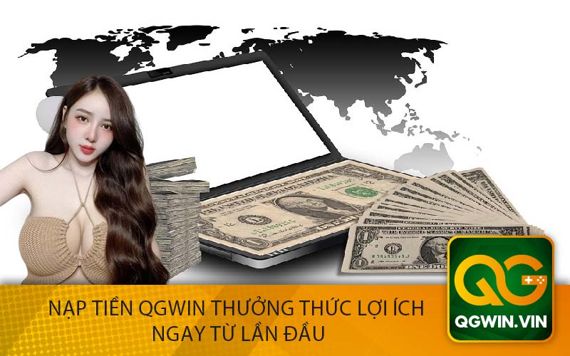 Nạp tiền QGwin Thưởng Thức Lợi Ích
 Ngay Từ Lần Đầu